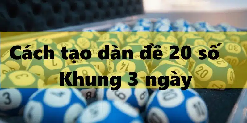 Cách tạo dàn đề 20 số khung 3 ngày bất bại từ cao thủ